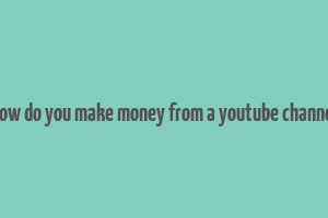 how do you make money from a youtube channel