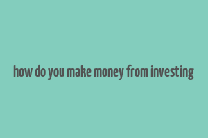 how do you make money from investing