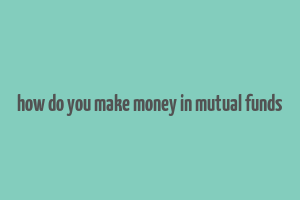 how do you make money in mutual funds