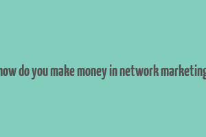 how do you make money in network marketing