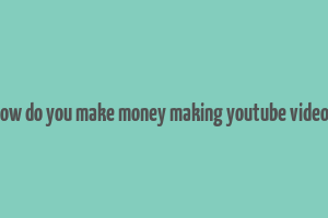 how do you make money making youtube videos