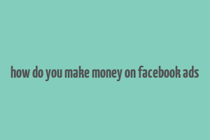 how do you make money on facebook ads