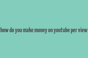 how do you make money on youtube per view