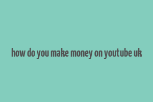 how do you make money on youtube uk