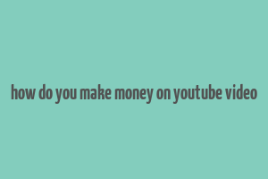 how do you make money on youtube video