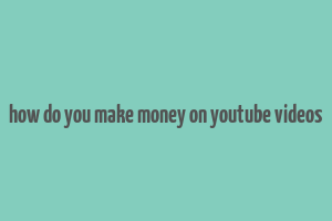 how do you make money on youtube videos