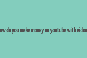 how do you make money on youtube with videos