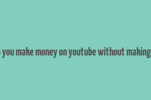 how do you make money on youtube without making videos