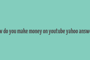 how do you make money on youtube yahoo answers