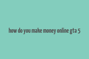 how do you make money online gta 5