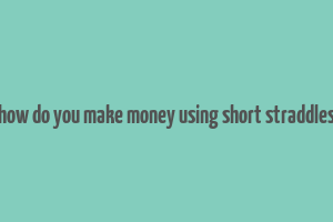 how do you make money using short straddles