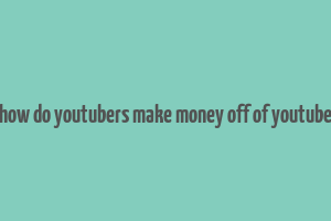 how do youtubers make money off of youtube