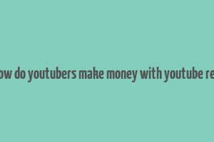 how do youtubers make money with youtube red