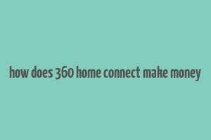 how does 360 home connect make money