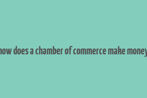 how does a chamber of commerce make money