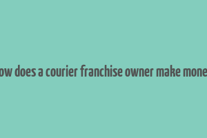 how does a courier franchise owner make money