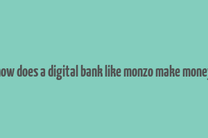 how does a digital bank like monzo make money