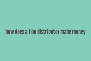 how does a film distributor make money