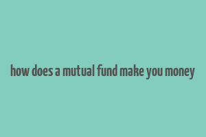 how does a mutual fund make you money