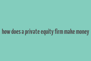 how does a private equity firm make money