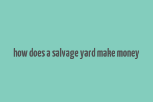 how does a salvage yard make money