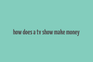 how does a tv show make money