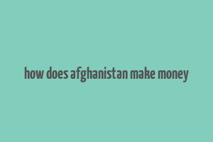 how does afghanistan make money