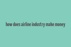 how does airline industry make money