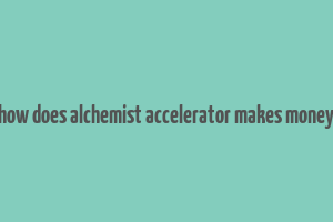 how does alchemist accelerator makes money