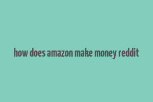 how does amazon make money reddit