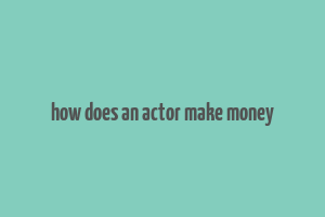 how does an actor make money