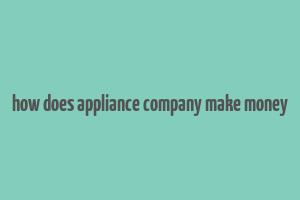 how does appliance company make money