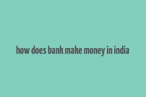 how does bank make money in india