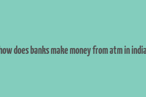 how does banks make money from atm in india