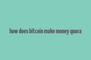 how does bitcoin make money quora