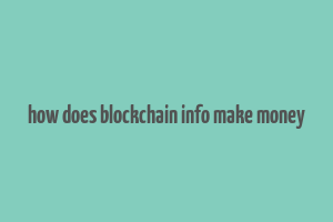 how does blockchain info make money