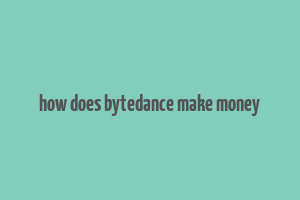 how does bytedance make money