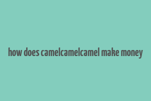 how does camelcamelcamel make money