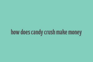 how does candy crush make money