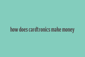 how does cardtronics make money