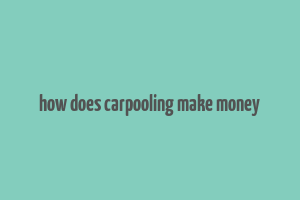 how does carpooling make money