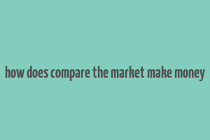 how does compare the market make money