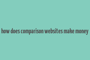 how does comparison websites make money