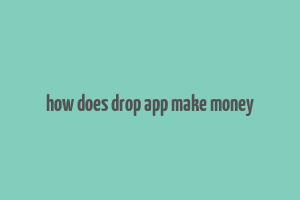 how does drop app make money