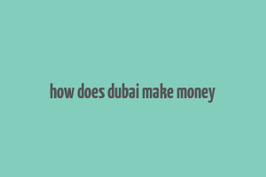 how does dubai make money