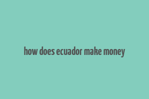 how does ecuador make money