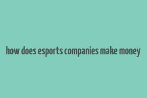 how does esports companies make money