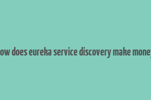 how does eureka service discovery make money