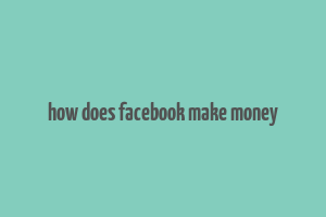 how does facebook make money