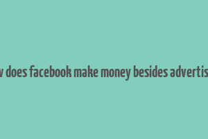 how does facebook make money besides advertising